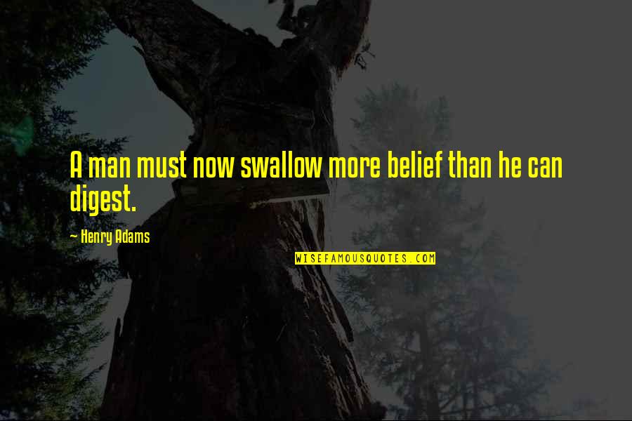 Digest Quotes By Henry Adams: A man must now swallow more belief than