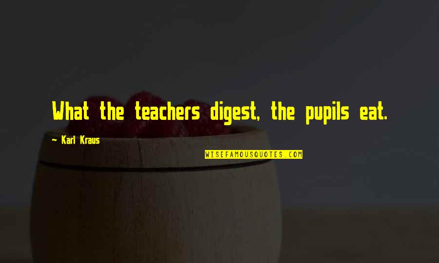 Digest Quotes By Karl Kraus: What the teachers digest, the pupils eat.