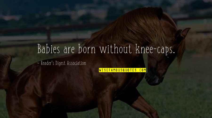 Digest Quotes By Reader's Digest Association: Babies are born without knee-caps.