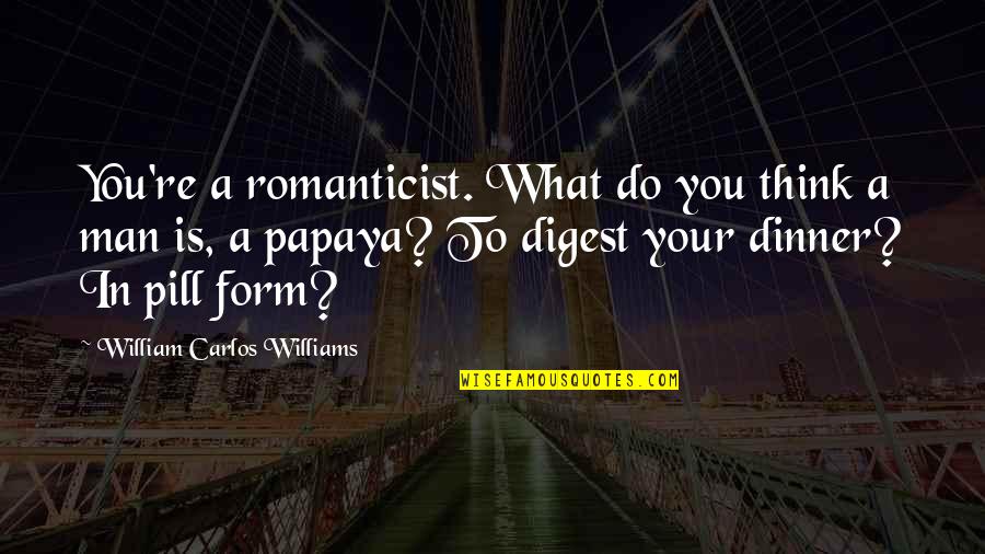 Digest Quotes By William Carlos Williams: You're a romanticist. What do you think a