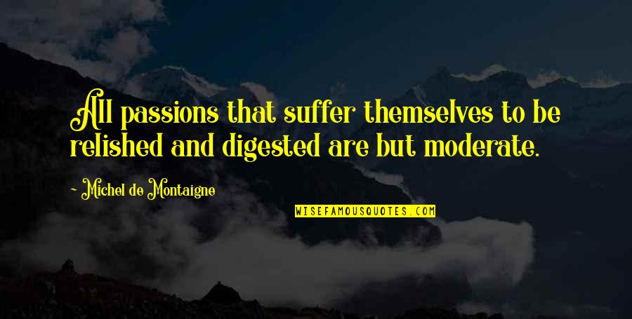 Digested Quotes By Michel De Montaigne: All passions that suffer themselves to be relished