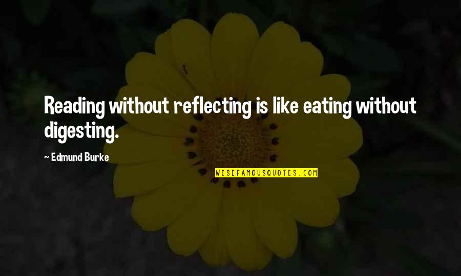 Digesting Quotes By Edmund Burke: Reading without reflecting is like eating without digesting.