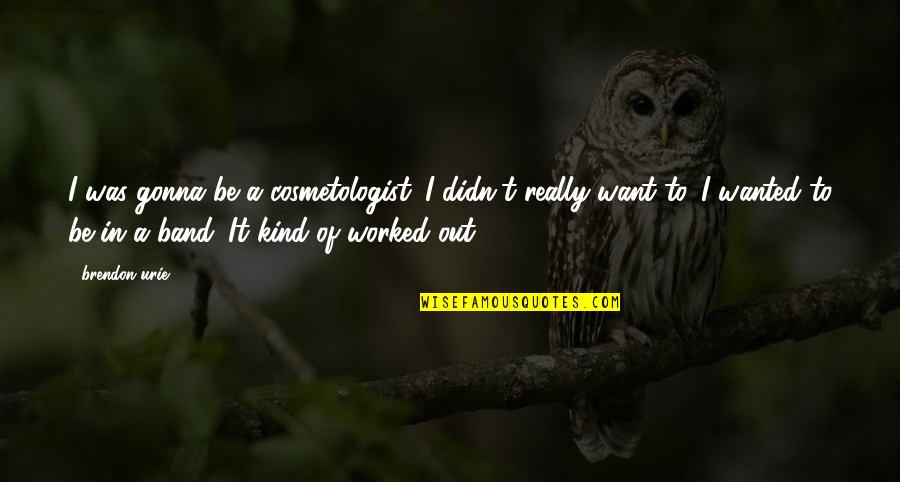 Digestiva Nutrilite Quotes By Brendon Urie: I was gonna be a cosmetologist. I didn't Digestiva Nutrilite Quotes By Brendon Urie: I was gonna be a cosmetologist. I didn't