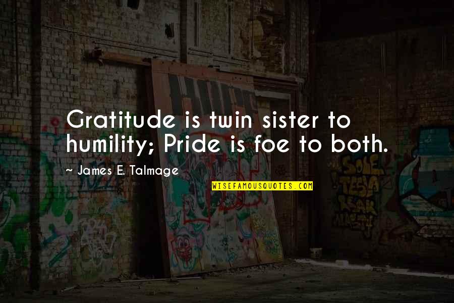 Digg Quotes By James E. Talmage: Gratitude is twin sister to humility; Pride is