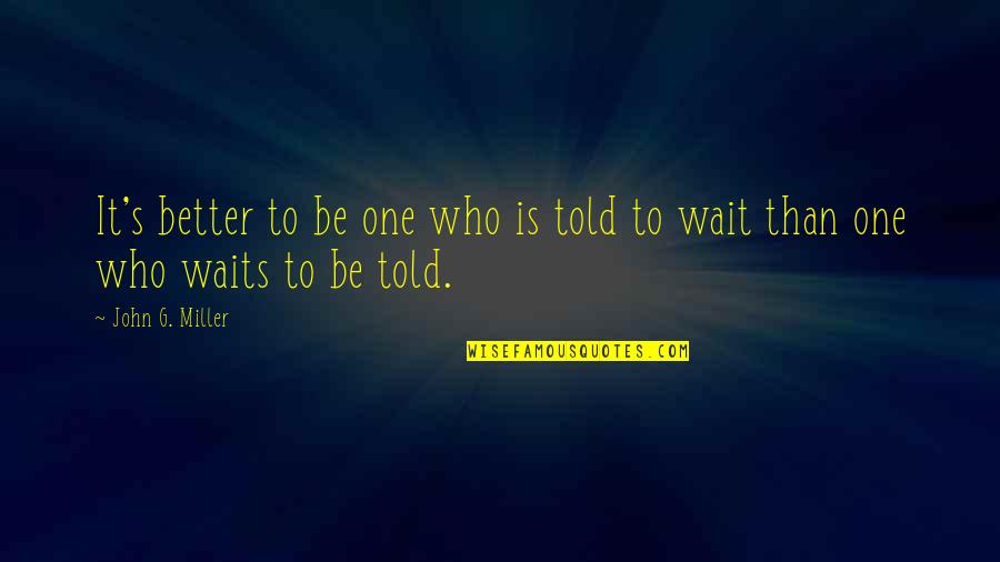 Digged Out Quotes By John G. Miller: It's better to be one who is told