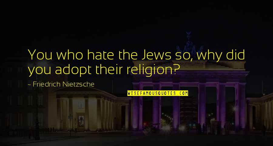 Digger Odell Quotes By Friedrich Nietzsche: You who hate the Jews so, why did Digger Odell Quotes By Friedrich Nietzsche: You who hate the Jews so, why did