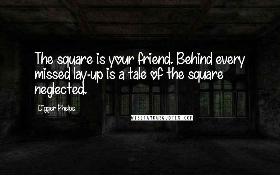 Digger Phelps quotes: The square is your friend. Behind every missed lay-up is a tale of the square neglected.