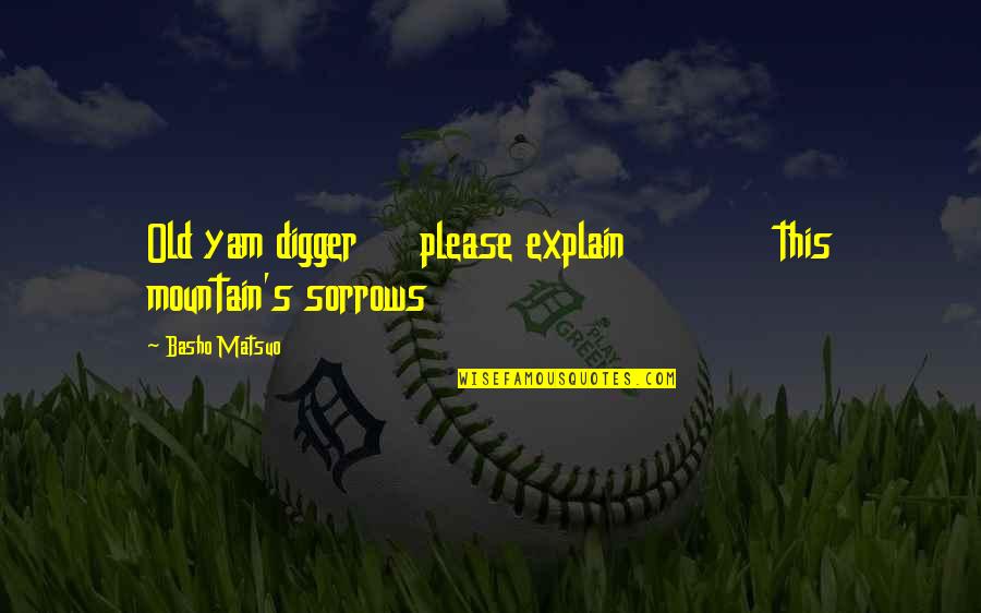 Digger Quotes By Basho Matsuo: Old yam digger please explain this mountain's sorrows