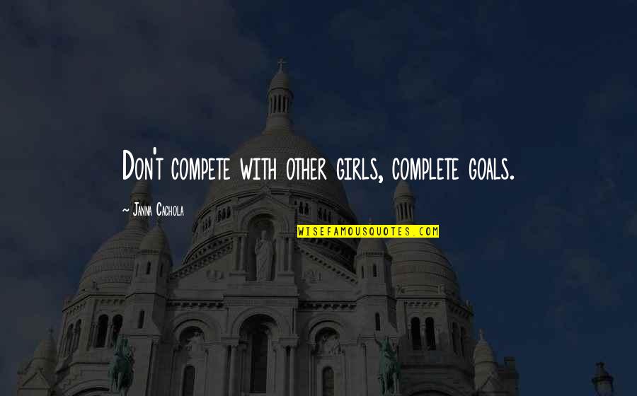 Digger Quotes By Janna Cachola: Don't compete with other girls, complete goals.