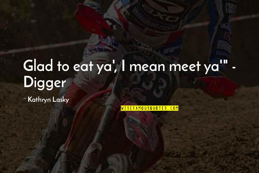 Digger Quotes By Kathryn Lasky: Glad to eat ya', I mean meet ya'"
