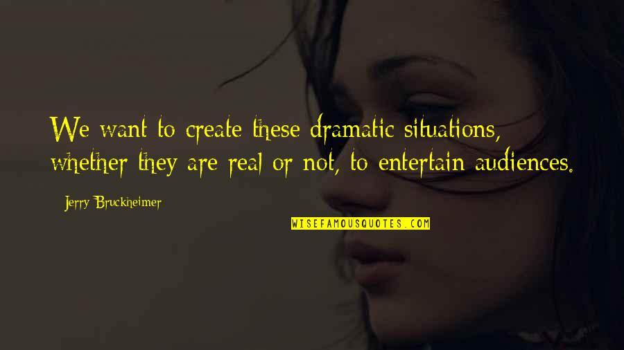Diggerman Game Quotes By Jerry Bruckheimer: We want to create these dramatic situations, whether Diggerman Game Quotes By Jerry Bruckheimer: We want to create these dramatic situations, whether