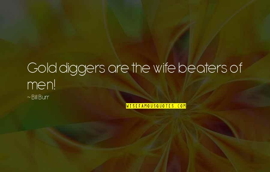 Diggers Quotes By Bill Burr: Gold diggers are the wife beaters of men! Diggers Quotes By Bill Burr: Gold diggers are the wife beaters of men!