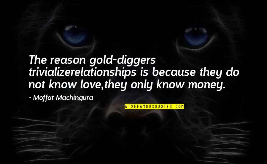 Diggers Quotes By Moffat Machingura: The reason gold-diggers trivializerelationships is because they do Diggers Quotes By Moffat Machingura: The reason gold-diggers trivializerelationships is because they do