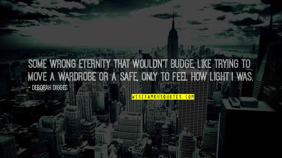 Digges Deborah Quotes By Deborah Digges: Some wrong eternity that wouldn't budge, like trying Digges Deborah Quotes By Deborah Digges: Some wrong eternity that wouldn't budge, like trying
