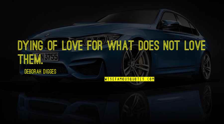 Digges Deborah Quotes By Deborah Digges: Dying of love for what does not love Digges Deborah Quotes By Deborah Digges: Dying of love for what does not love