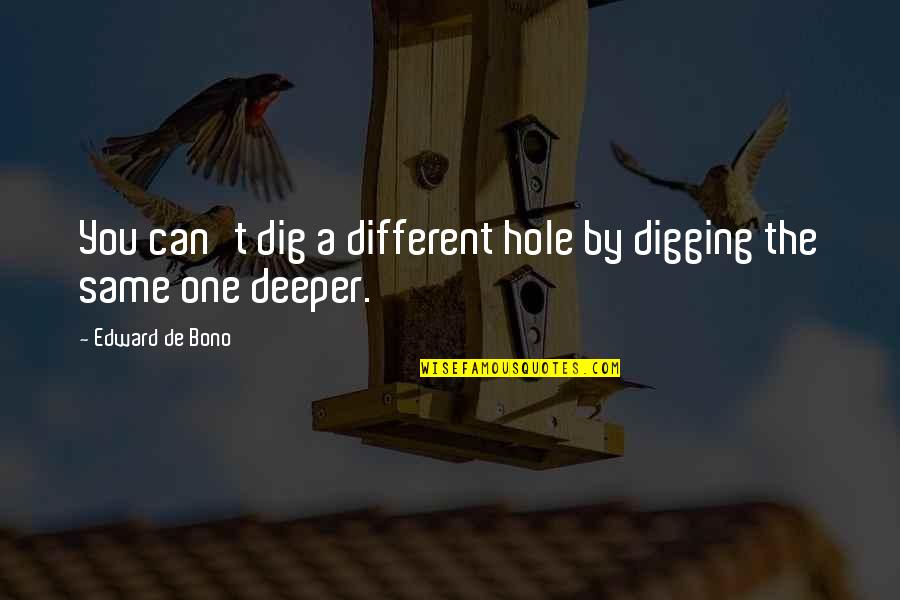 Digging A Hole Quotes By Edward De Bono: You can't dig a different hole by digging