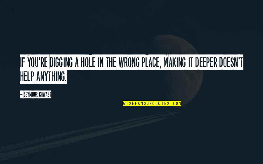 Digging A Hole Quotes By Seymour Chwast: If you're digging a hole in the wrong