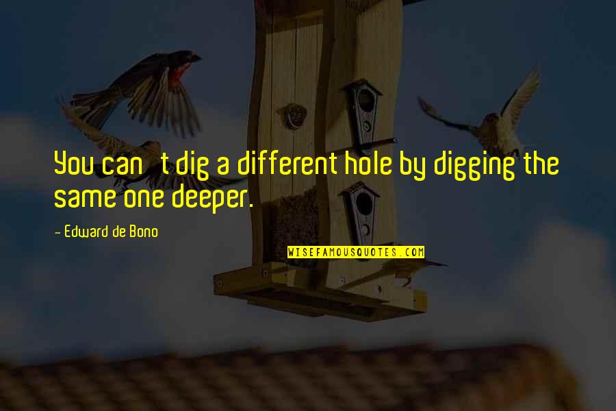 Digging Deeper Quotes By Edward De Bono: You can't dig a different hole by digging