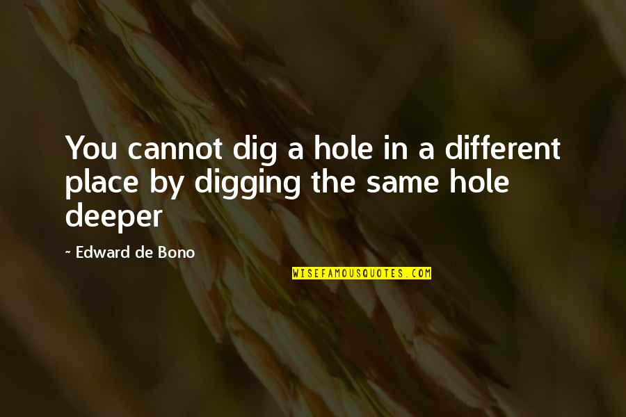 Digging Deeper Quotes By Edward De Bono: You cannot dig a hole in a different