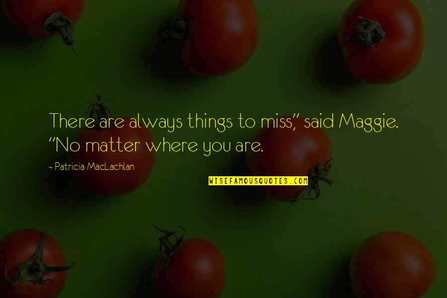 Digging Deeper Quotes By Patricia MacLachlan: There are always things to miss," said Maggie.