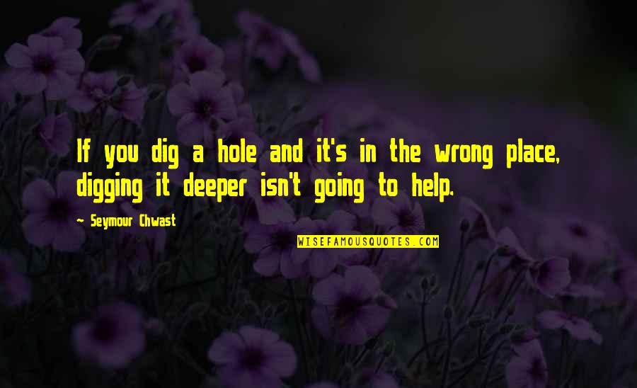 Digging Deeper Quotes By Seymour Chwast: If you dig a hole and it's in