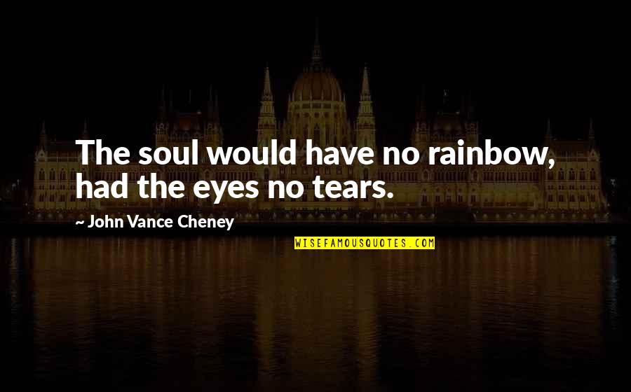 Digging Dirt Quotes By John Vance Cheney: The soul would have no rainbow, had the
