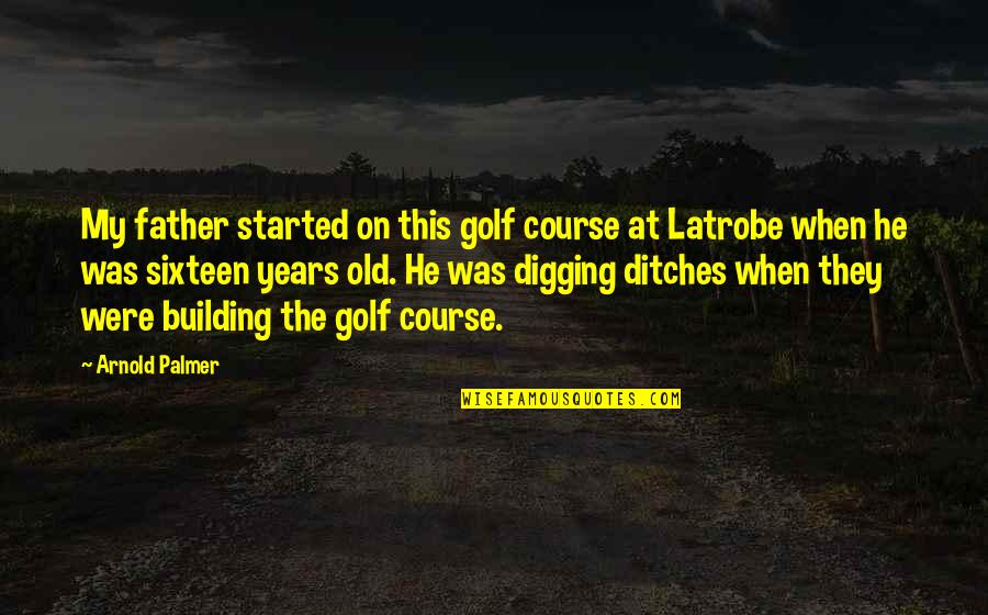 Digging Ditches Quotes By Arnold Palmer: My father started on this golf course at