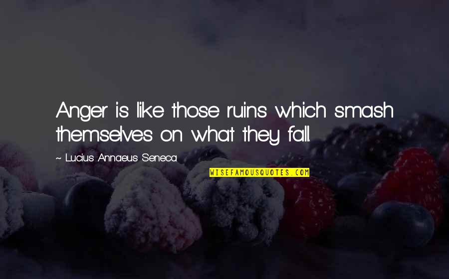 Digging Ditches Quotes By Lucius Annaeus Seneca: Anger is like those ruins which smash themselves