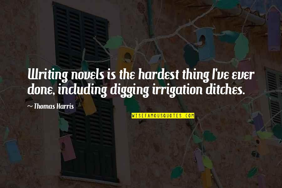 Digging Ditches Quotes By Thomas Harris: Writing novels is the hardest thing I've ever