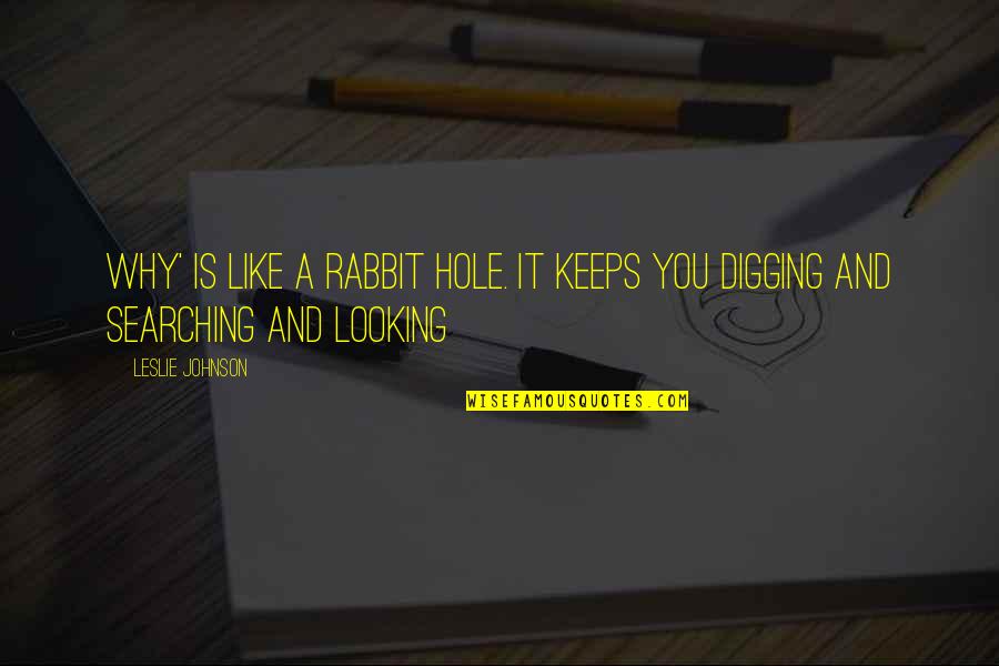 Digging Hole Quotes By Leslie Johnson: Why' is like a rabbit hole. It keeps