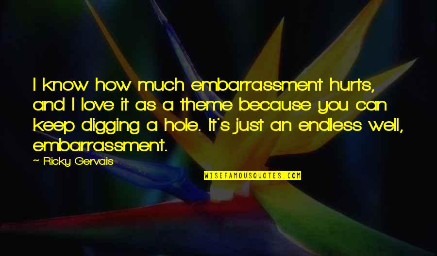 Digging Hole Quotes By Ricky Gervais: I know how much embarrassment hurts, and I