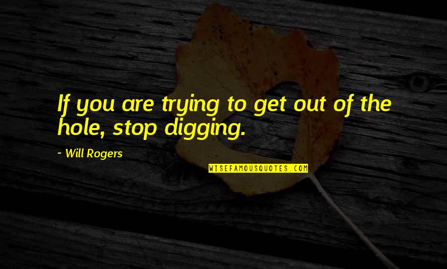 Digging Hole Quotes By Will Rogers: If you are trying to get out of