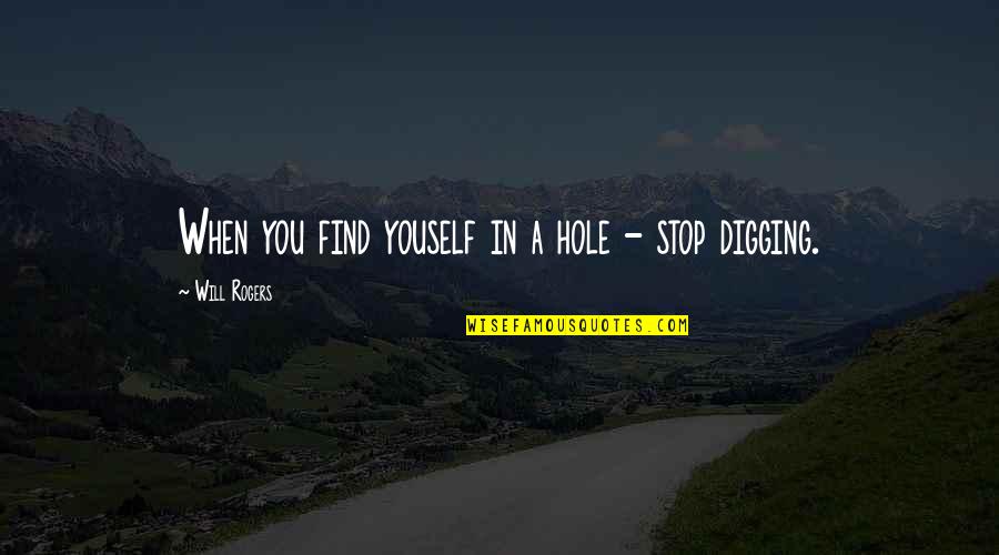 Digging Hole Quotes By Will Rogers: When you find youself in a hole -