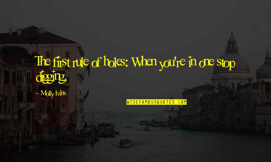 Digging Holes Quotes By Molly Ivins: The first rule of holes: When you're in