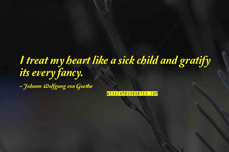 Digging Life Quotes By Johann Wolfgang Von Goethe: I treat my heart like a sick child Digging Life Quotes By Johann Wolfgang Von Goethe: I treat my heart like a sick child