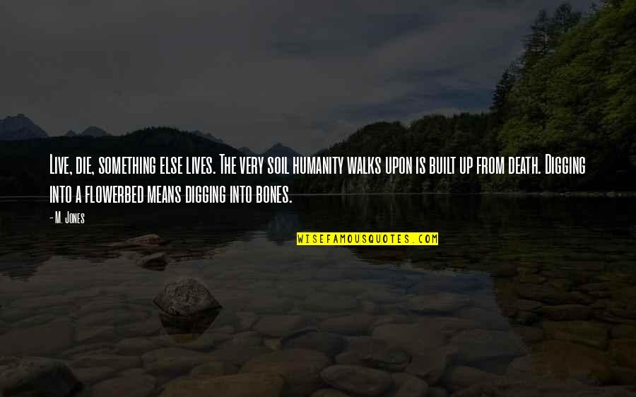 Digging Life Quotes By M. Jones: Live, die, something else lives. The very soil Digging Life Quotes By M. Jones: Live, die, something else lives. The very soil