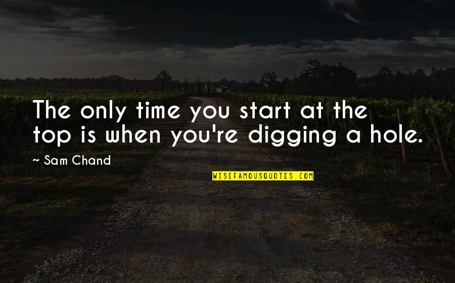 Digging Out Of A Hole Quotes By Sam Chand: The only time you start at the top