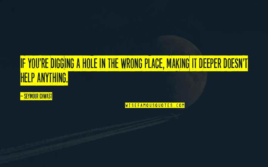Digging Out Of A Hole Quotes By Seymour Chwast: If you're digging a hole in the wrong