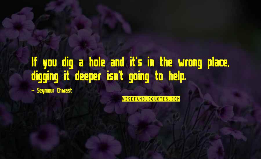 Digging Out Of A Hole Quotes By Seymour Chwast: If you dig a hole and it's in