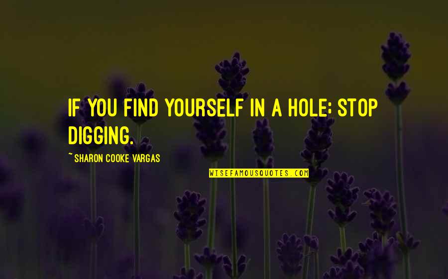 Digging Out Of A Hole Quotes By Sharon Cooke Vargas: If You find yourself in a hole; stop