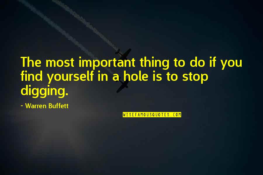 Digging Out Of A Hole Quotes By Warren Buffett: The most important thing to do if you