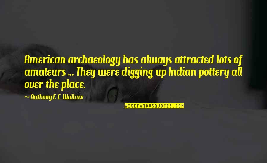 Digging Quotes By Anthony F. C. Wallace: American archaeology has always attracted lots of amateurs
