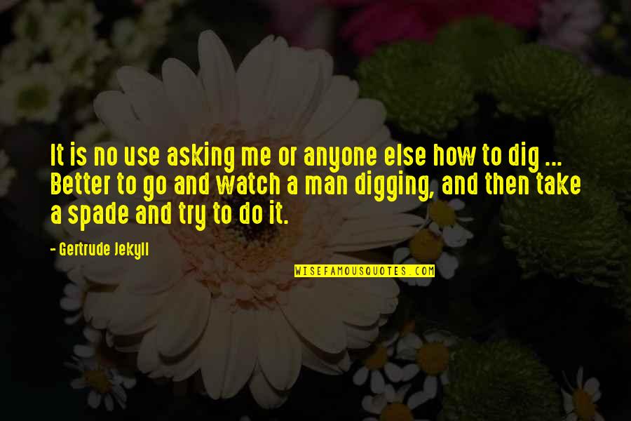Digging Quotes By Gertrude Jekyll: It is no use asking me or anyone