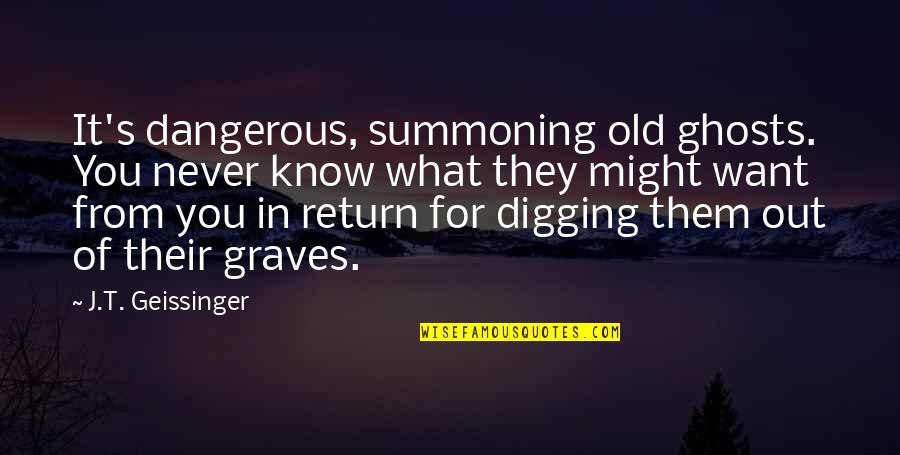 Digging Quotes By J.T. Geissinger: It's dangerous, summoning old ghosts. You never know