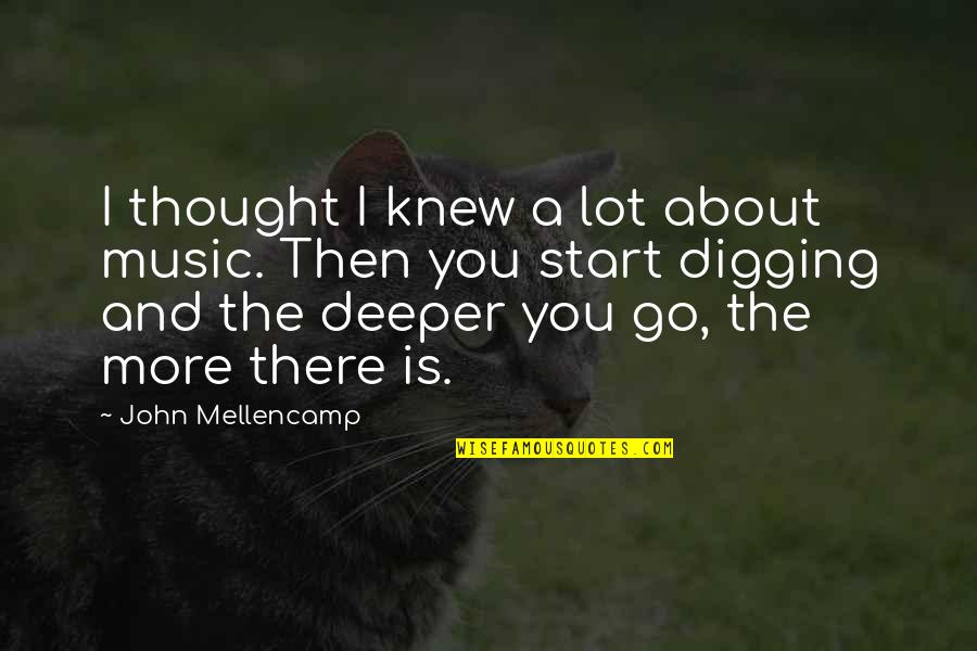 Digging Quotes By John Mellencamp: I thought I knew a lot about music.