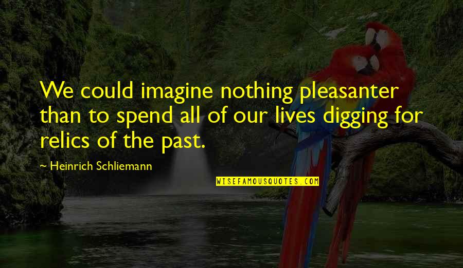 Digging Up The Past Quotes By Heinrich Schliemann: We could imagine nothing pleasanter than to spend