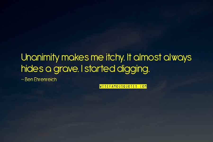 Digging Your Own Grave Quotes By Ben Ehrenreich: Unanimity makes me itchy. It almost always hides