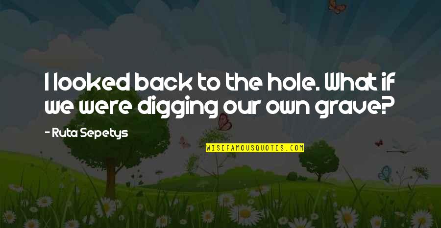 Digging Your Own Grave Quotes By Ruta Sepetys: I looked back to the hole. What if