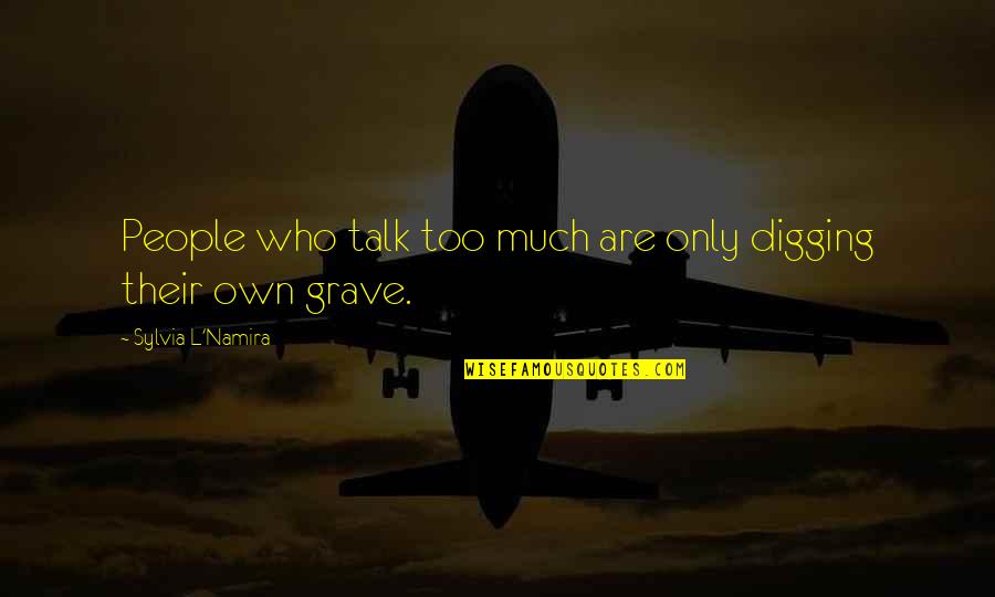 Digging Your Own Grave Quotes By Sylvia L'Namira: People who talk too much are only digging