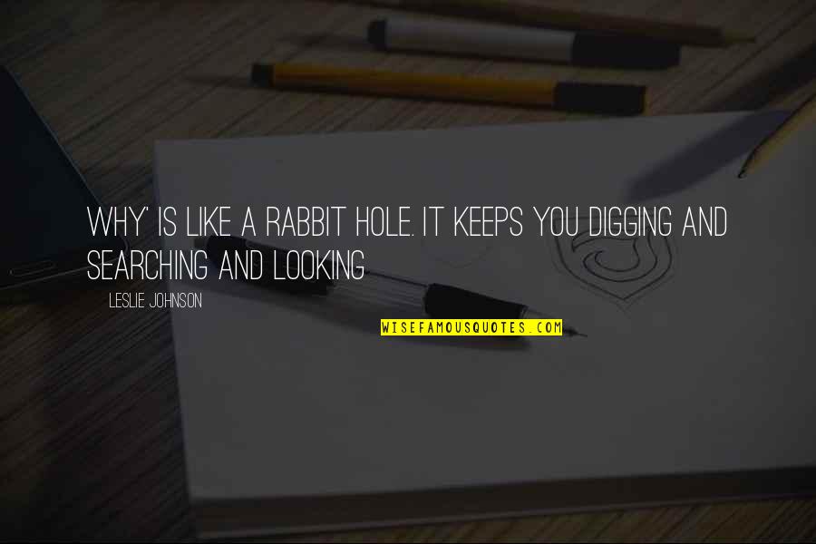 Digging Your Own Hole Quotes By Leslie Johnson: Why' is like a rabbit hole. It keeps